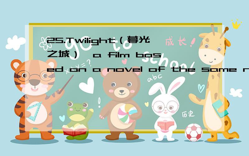 25.Twilight（暮光之城）,a film based on a novel of the same name,is about ______ vampires (吸血鬼25.\x05Twilight（暮光之城）,a film based on a novel of the same name,is about ______ vampires (吸血鬼).Surprisingly,______ senior high