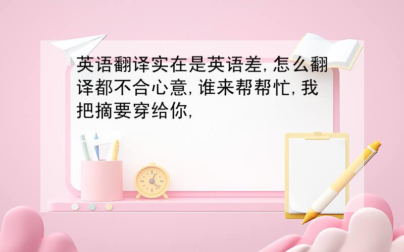 英语翻译实在是英语差,怎么翻译都不合心意,谁来帮帮忙,我把摘要穿给你,