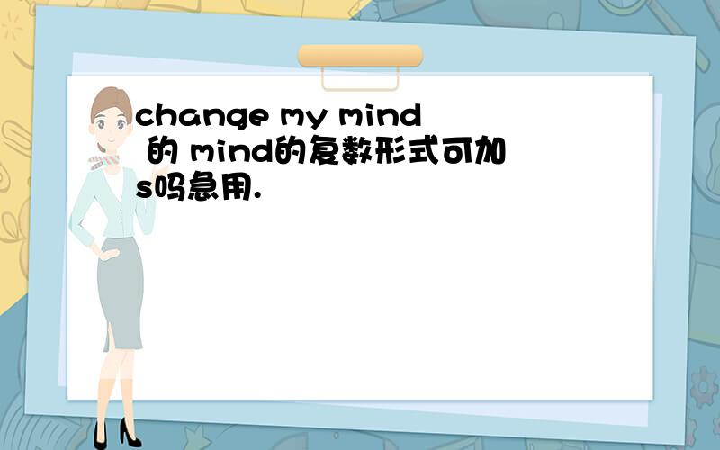 change my mind 的 mind的复数形式可加s吗急用.