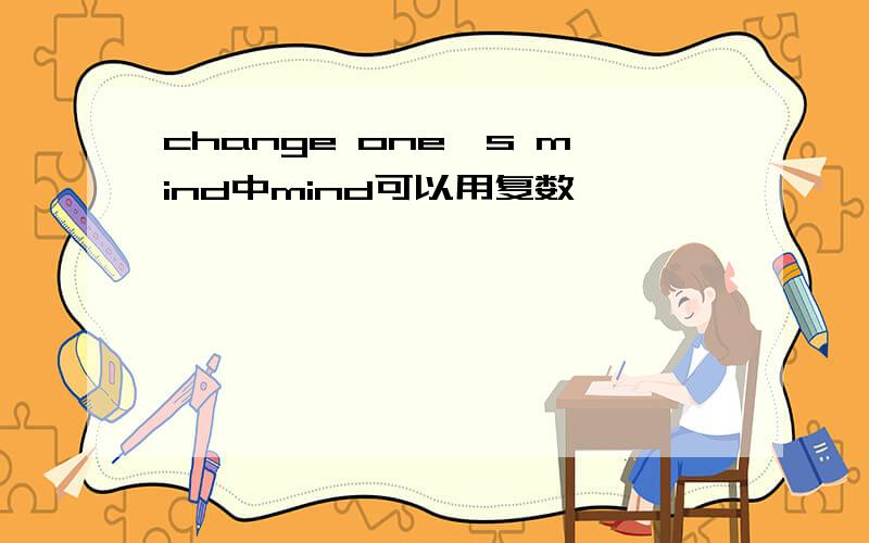 change one's mind中mind可以用复数