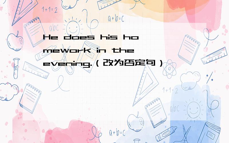 He does his homework in the evening.（改为否定句）