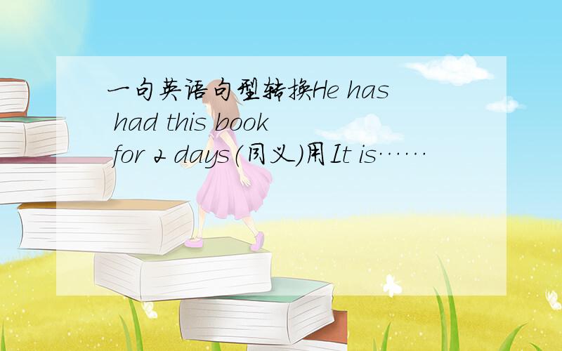 一句英语句型转换He has had this book for 2 days（同义）用It is……