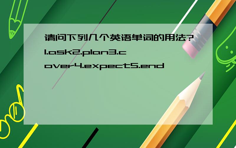 请问下列几个英语单词的用法?1.ask2.plan3.cover4.expect5.end