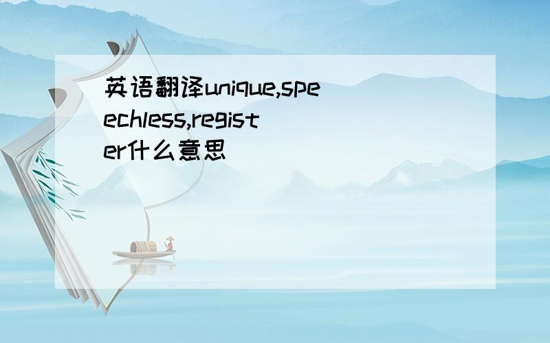 英语翻译unique,speechless,register什么意思