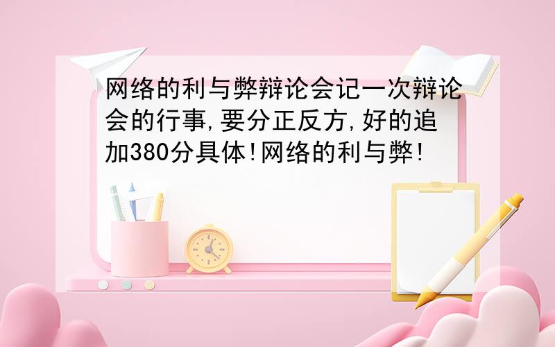 网络的利与弊辩论会记一次辩论会的行事,要分正反方,好的追加380分具体!网络的利与弊!