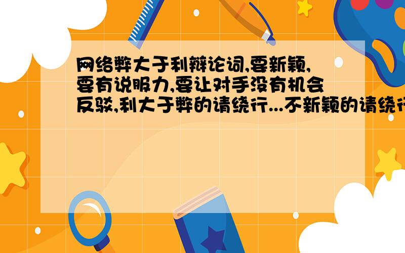 网络弊大于利辩论词,要新颖,要有说服力,要让对手没有机会反驳,利大于弊的请绕行...不新颖的请绕行...