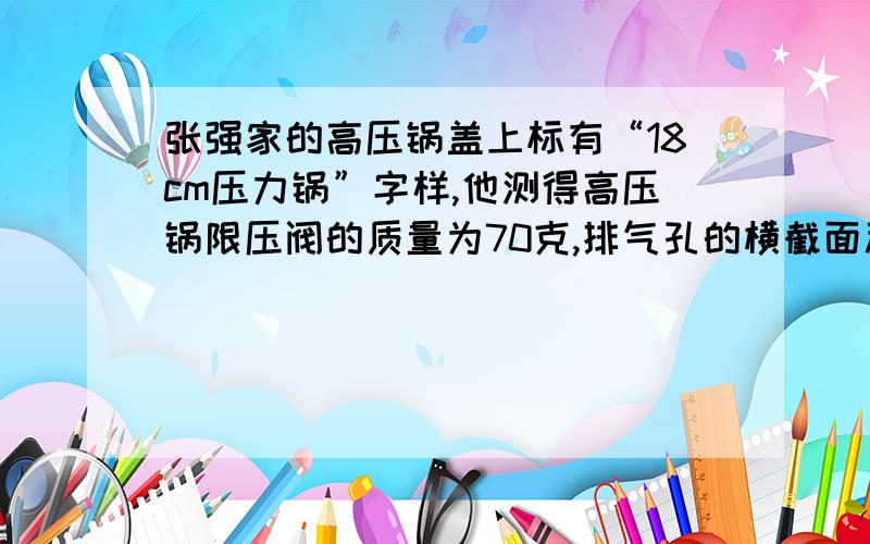 张强家的高压锅盖上标有“18cm压力锅”字样,他测得高压锅限压阀的质量为70克,排气孔的横截面积约为10mm2.问这个高压锅工作时,其内部水蒸气的最大压强为多少?若锅盖面积为260cm2,则它所能