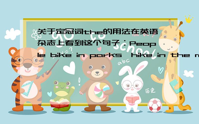 关于定冠词the的用法在英语杂志上看到这个句子：People bike in parks,hike in the mountains and swim in lakes.为什么parks和lakes前面不加the?而mountains前面加了the?