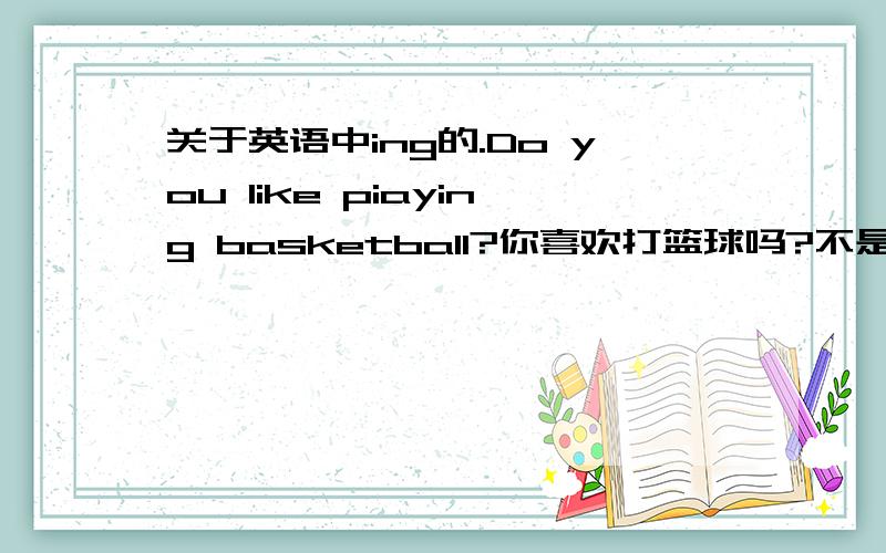 关于英语中ing的.Do you like piaying basketball?你喜欢打篮球吗?不是说在do后要用原形吗,为什么这里的play要加ing呢?