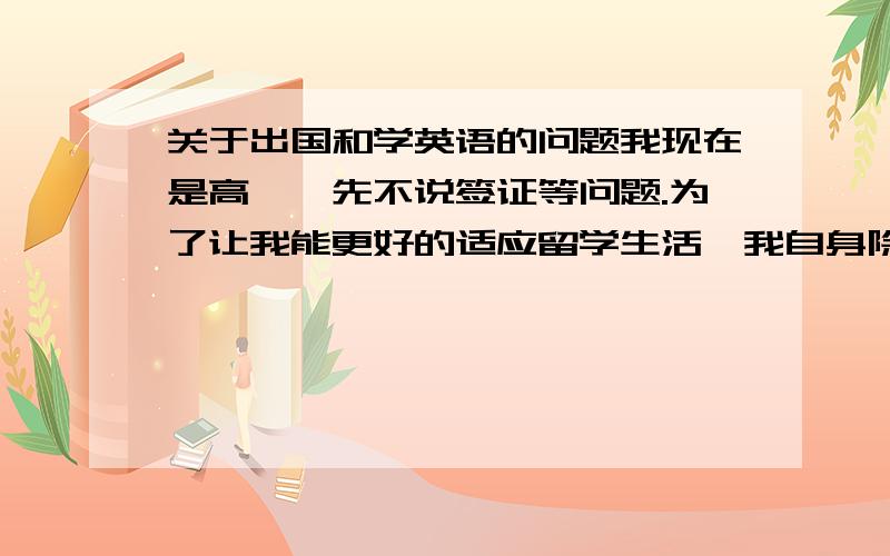 关于出国和学英语的问题我现在是高一,先不说签证等问题.为了让我能更好的适应留学生活,我自身除了学英语还应该做什么准备?要培养什么习惯吗?还有我想问问怎么在休闲中学英语,因为我