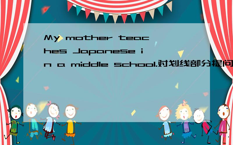 My mother teaches Japanese in a middle school.对划线部分提问.（画线是My）完成句子这是一条拥挤的大街,你最好别打车.This is a ____ street.You ____ ____ not ____ a taxi.