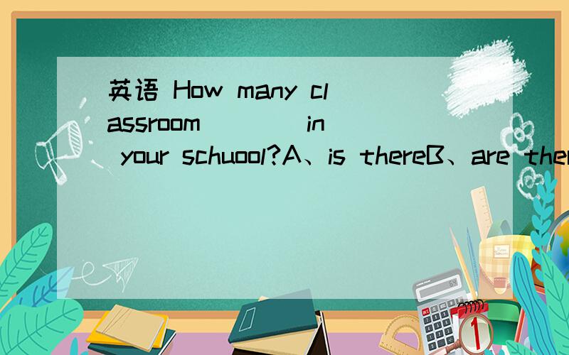 英语 How many classroom ___ in your schuool?A、is thereB、are thereC、there are