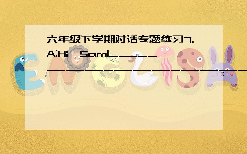 六年级下学期对话专题练习7.A:Hi,Sam!_________________________________________________________?B:My favourite sport is basketball.____________________________________?A:Me too.We’re going to play basketball tomorrow.______________________