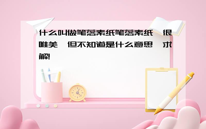 什么叫做笔落素纸笔落素纸,很唯美,但不知道是什么意思,求解!