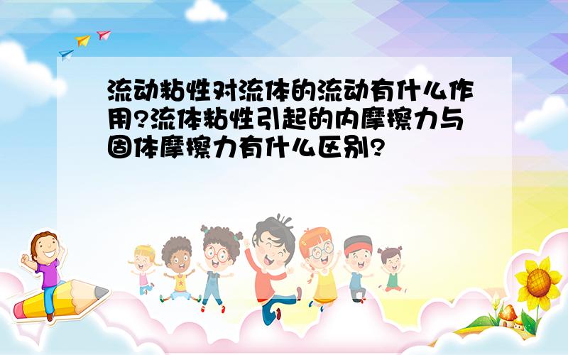 流动粘性对流体的流动有什么作用?流体粘性引起的内摩擦力与固体摩擦力有什么区别?