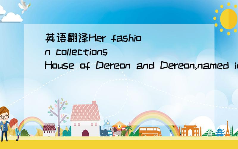 英语翻译Her fashion collections House of Dereon and Dereon,named in honor of the singer's grandmother,Agnez ereon,are a success.