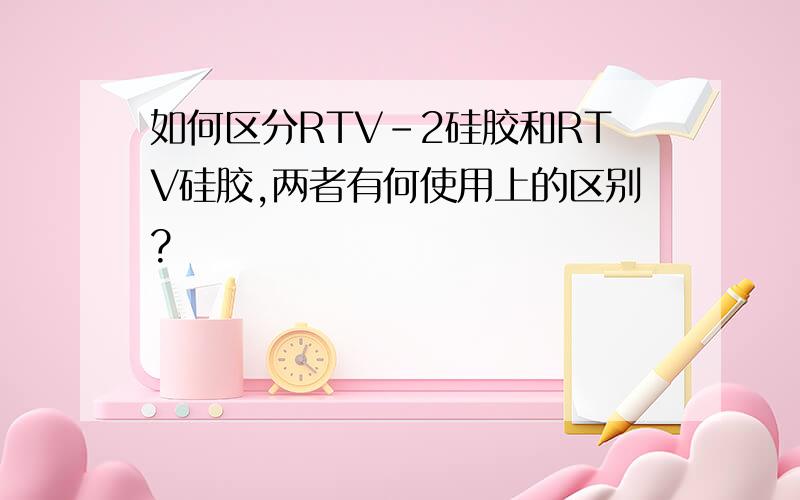 如何区分RTV-2硅胶和RTV硅胶,两者有何使用上的区别?