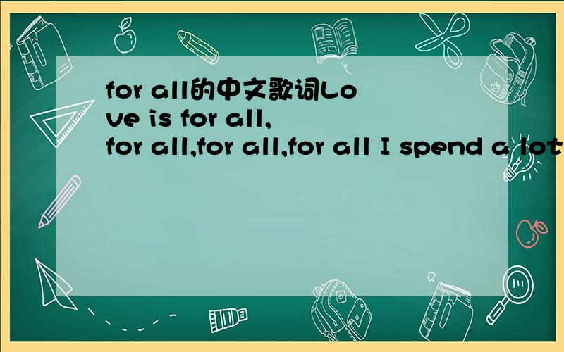 for all的中文歌词Love is for all,for all,for all,for all I spend a lot of time looking for a better day Changing looking like it's many years away Slowly,slowly getting closer as my hope takes over for all I'm pushing to the limit through the po