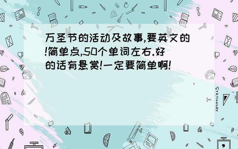 万圣节的活动及故事,要英文的!简单点,50个单词左右.好的话有悬赏!一定要简单啊!