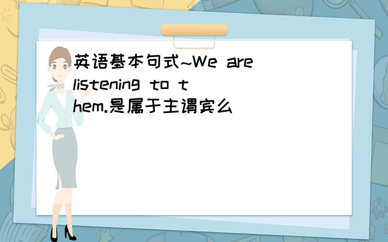 英语基本句式~We are listening to them.是属于主谓宾么