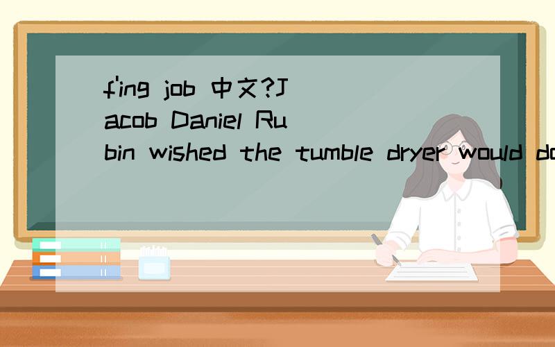 f'ing job 中文?Jacob Daniel Rubin wished the tumble dryer would do its f'ing job.