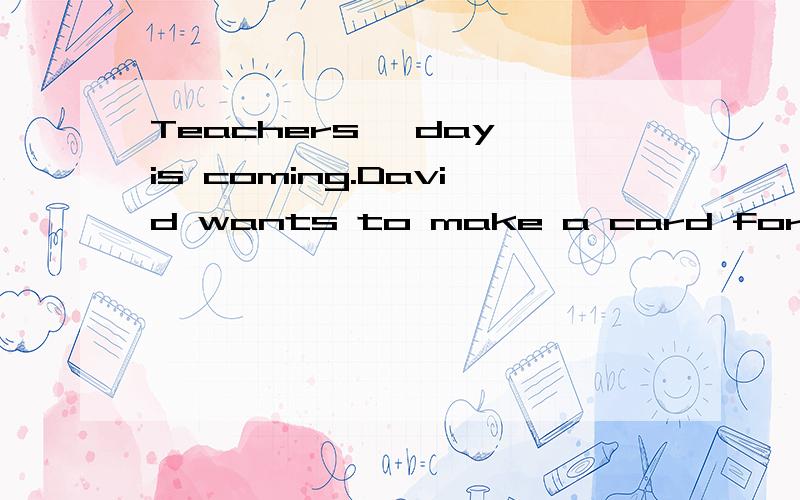 Teachers' day is coming.David wants to make a card for Miss Li.