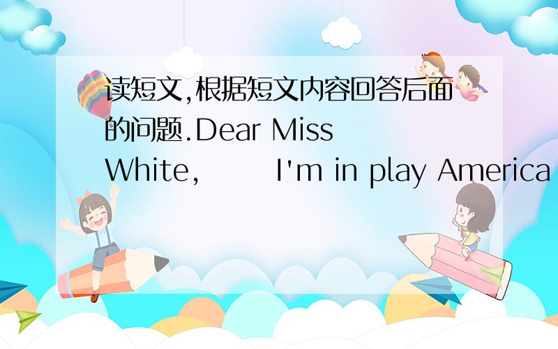 读短文,根据短文内容回答后面的问题.Dear Miss White,       I'm in play America now.Last week,I visited my grangparents and my friends in America.We are very happy.But now I'm so sad because I miss my  friends in China very much.