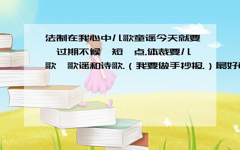 法制在我心中儿歌童谣今天就要,过期不候,短一点.体裁要儿歌、歌谣和诗歌.（我要做手抄报.）最好每位都给几首,