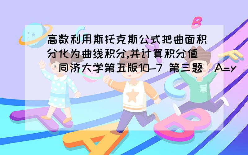 高数利用斯托克斯公式把曲面积分化为曲线积分,并计算积分值（同济大学第五版10-7 第三题）A=y^2 i + xy j + xz k 为上班球面 z =根号（1 - x^2 - y^2 ）的上侧为何算到后来z可以带0