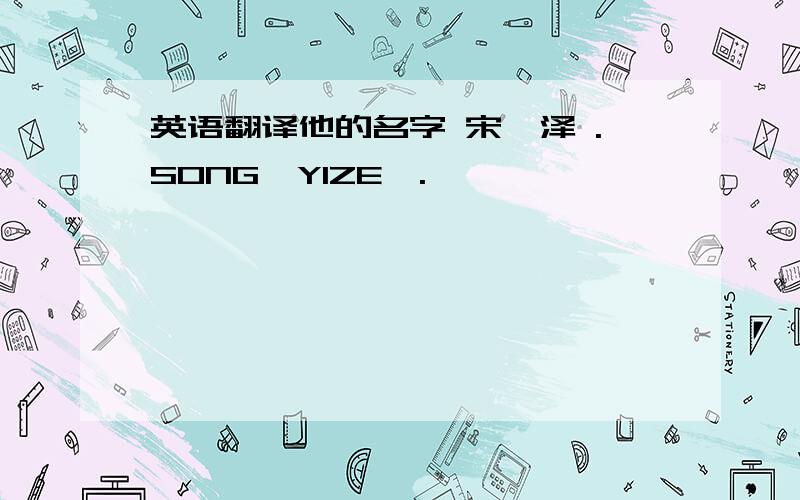 英语翻译他的名字 宋贻泽 .SONG　YIZE　.