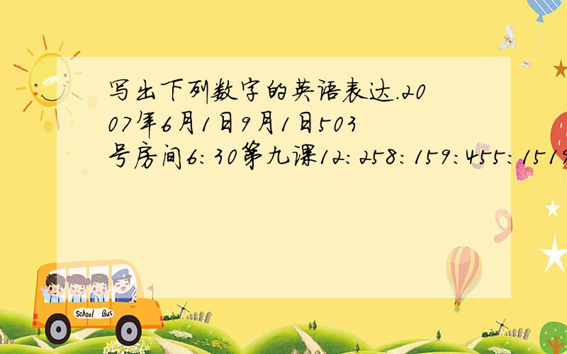 写出下列数字的英语表达.2007年6月1日9月1日503号房间6:30第九课12:258:159:455:151900年第五号