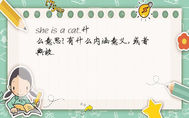 she is a cat.什么意思?有什么内涵意义,或者典故.