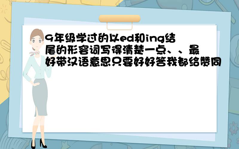 9年级学过的以ed和ing结尾的形容词写得清楚一点、、最好带汉语意思只要好好答我都给赞同