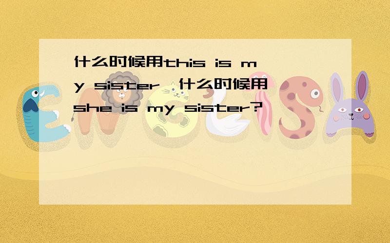 什么时候用this is my sister,什么时候用she is my sister?