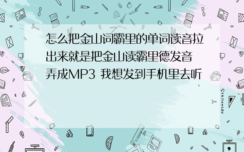 怎么把金山词霸里的单词读音拉出来就是把金山读霸里德发音 弄成MP3 我想发到手机里去听