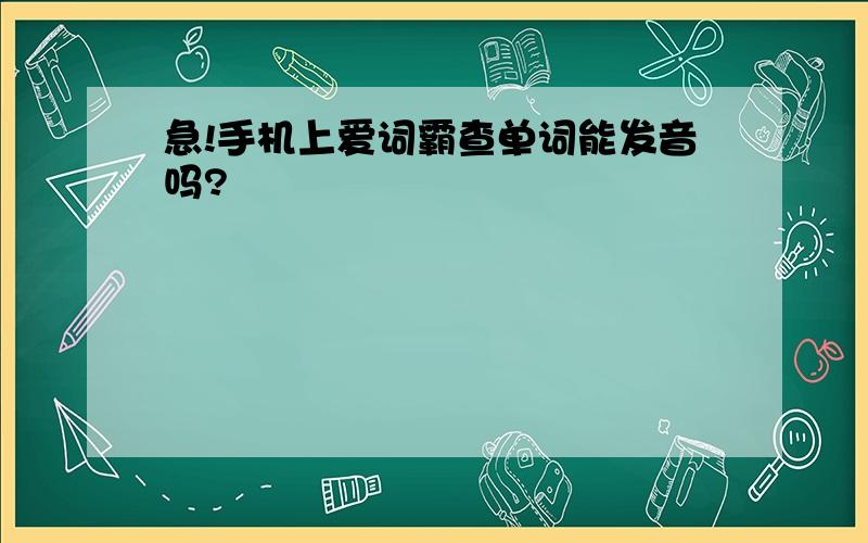 急!手机上爱词霸查单词能发音吗?