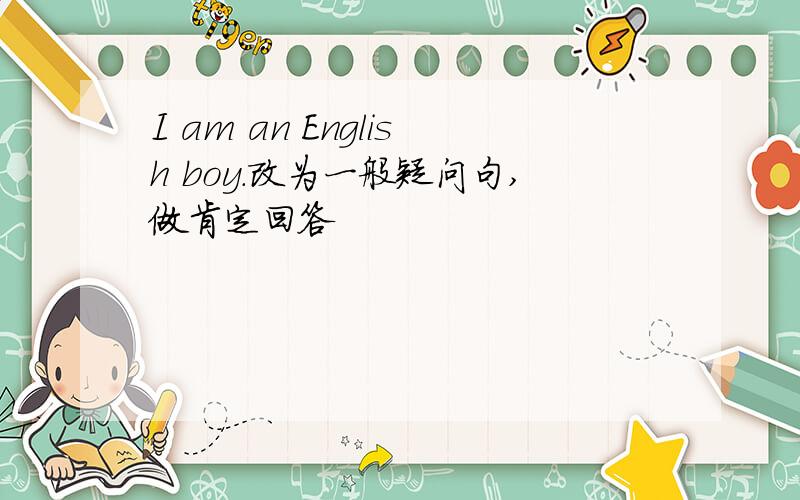 I am an English boy.改为一般疑问句,做肯定回答