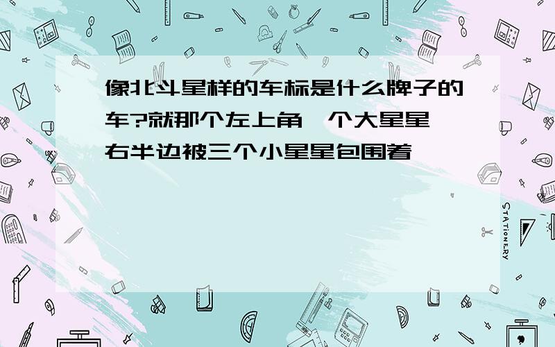 像北斗星样的车标是什么牌子的车?就那个左上角一个大星星,右半边被三个小星星包围着