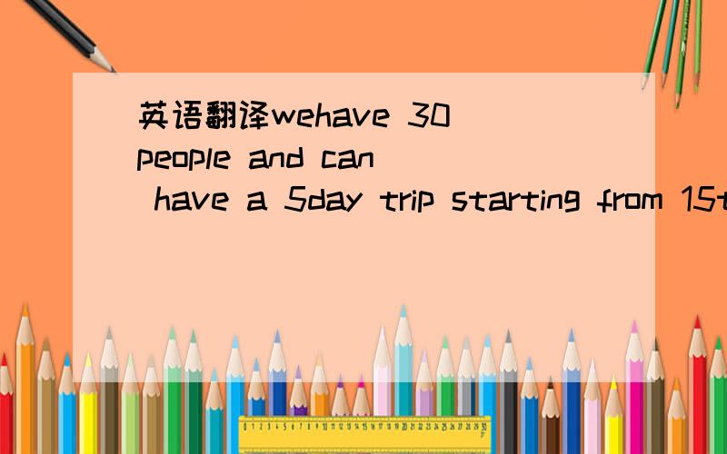 英语翻译wehave 30 people and can have a 5day trip starting from 15th.we hope to go to some famous scenic spots,hopefully in Yunnan .will you please tell me what tourist routes you have and what is the price for each person?can you give us a disco