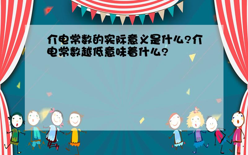 介电常数的实际意义是什么?介电常数越低意味着什么?