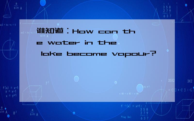 谁知道：How can the water in the lake become vapour?