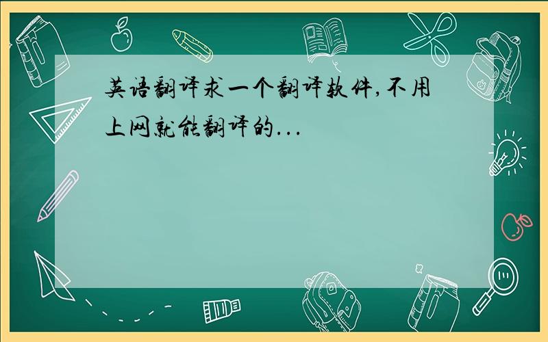 英语翻译求一个翻译软件,不用上网就能翻译的...