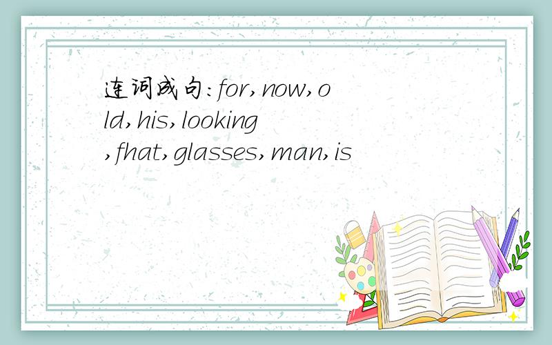 连词成句：for,now,old,his,looking,fhat,glasses,man,is