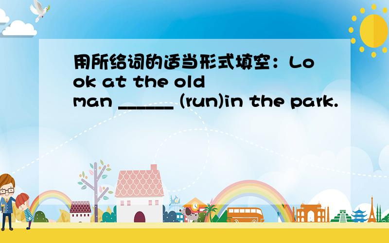 用所给词的适当形式填空：Look at the old man ______ (run)in the park.