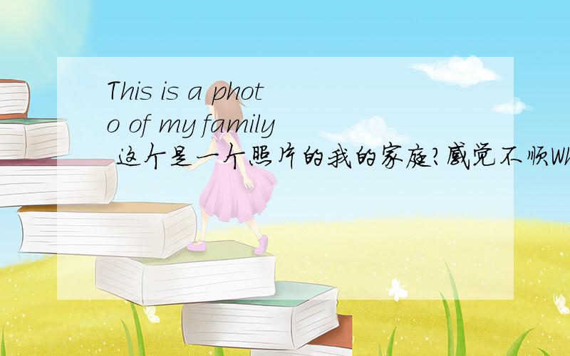 This is a photo of my family 这个是一个照片的我的家庭?感觉不顺What photo is it呢?