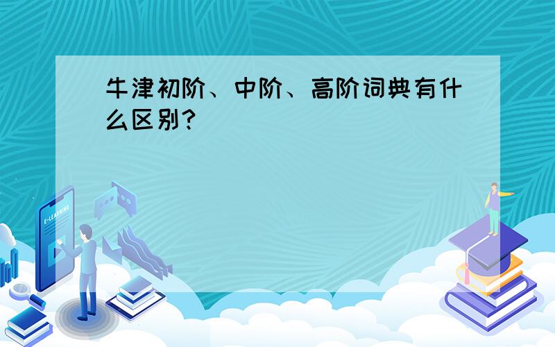 牛津初阶、中阶、高阶词典有什么区别?