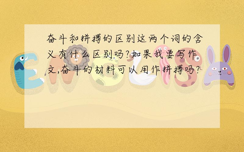 奋斗和拼搏的区别这两个词的含义有什么区别吗?如果我要写作文,奋斗的材料可以用作拼搏吗?