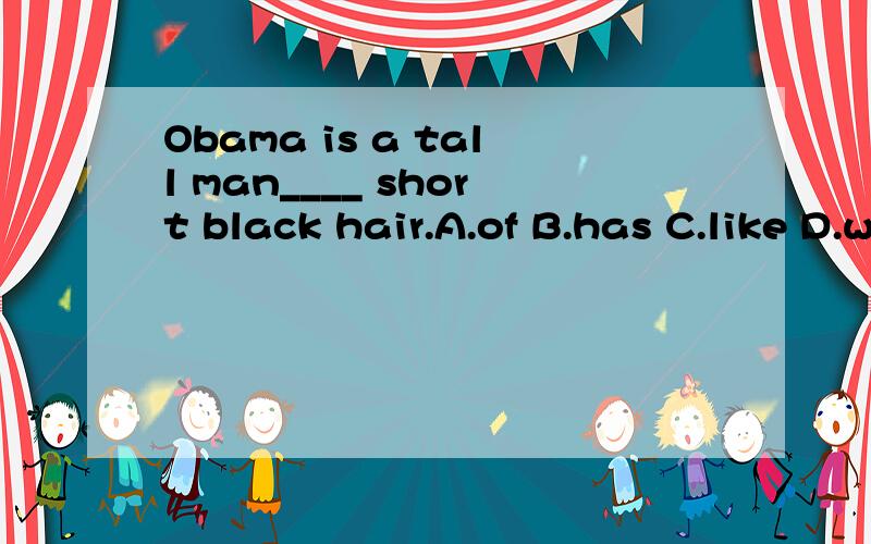 Obama is a tall man____ short black hair.A.of B.has C.like D.withABCD选一个