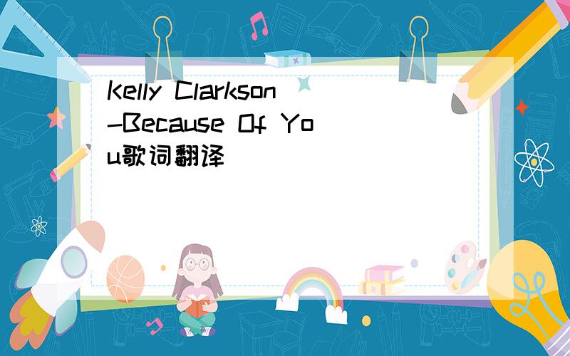 Kelly Clarkson-Because Of You歌词翻译