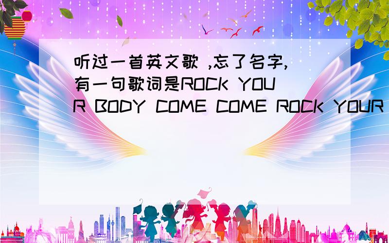 听过一首英文歌 ,忘了名字,有一句歌词是ROCK YOUR BODY COME COME ROCK YOUR BODY(ROCK YOUR BODY)